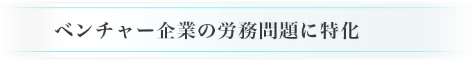 ベンチャー企業の労務問題に特化
