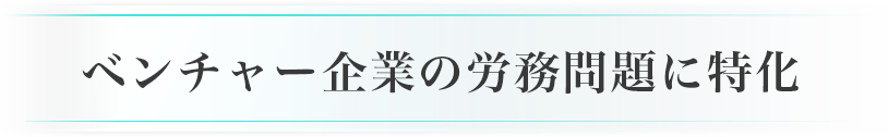 ベンチャー企業の労務問題に特化
