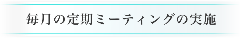 毎月の定期ミーティングの実施